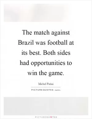 The match against Brazil was football at its best. Both sides had opportunities to win the game Picture Quote #1