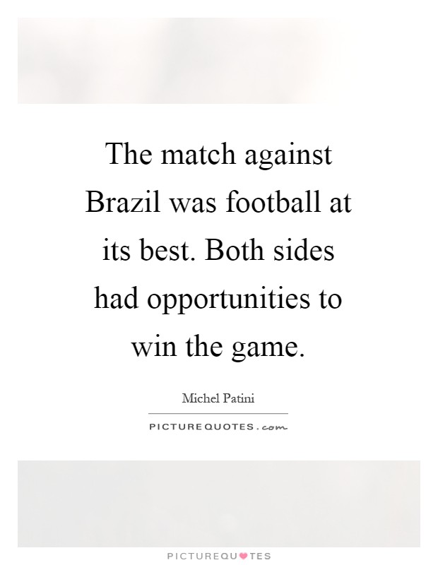 The match against Brazil was football at its best. Both sides had opportunities to win the game Picture Quote #1