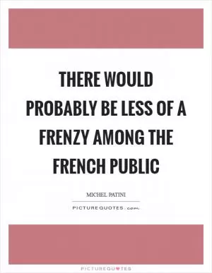 There would probably be less of a frenzy among the French public Picture Quote #1