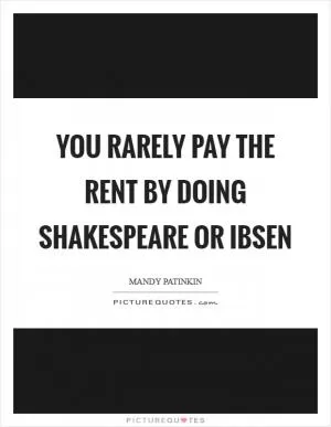 You rarely pay the rent by doing Shakespeare or Ibsen Picture Quote #1