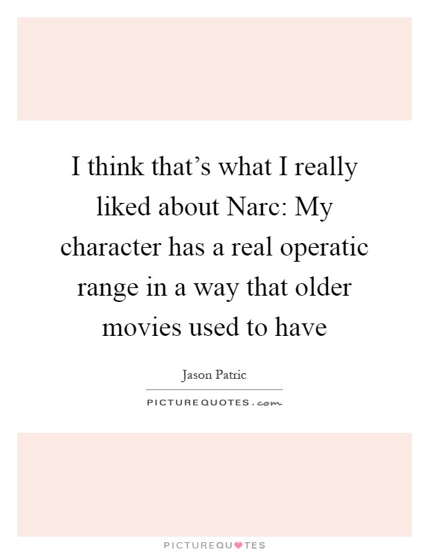 I think that's what I really liked about Narc: My character has a real operatic range in a way that older movies used to have Picture Quote #1