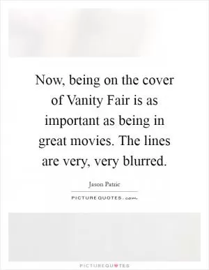 Now, being on the cover of Vanity Fair is as important as being in great movies. The lines are very, very blurred Picture Quote #1