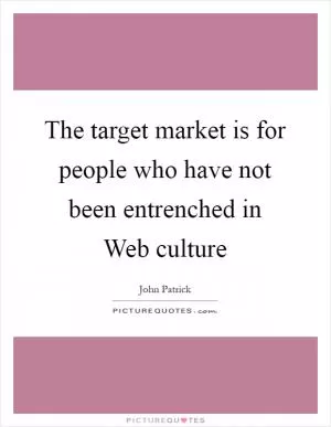 The target market is for people who have not been entrenched in Web culture Picture Quote #1