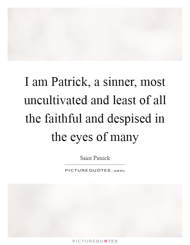 I am Patrick, a sinner, most uncultivated and least of all the faithful and despised in the eyes of many Picture Quote #1