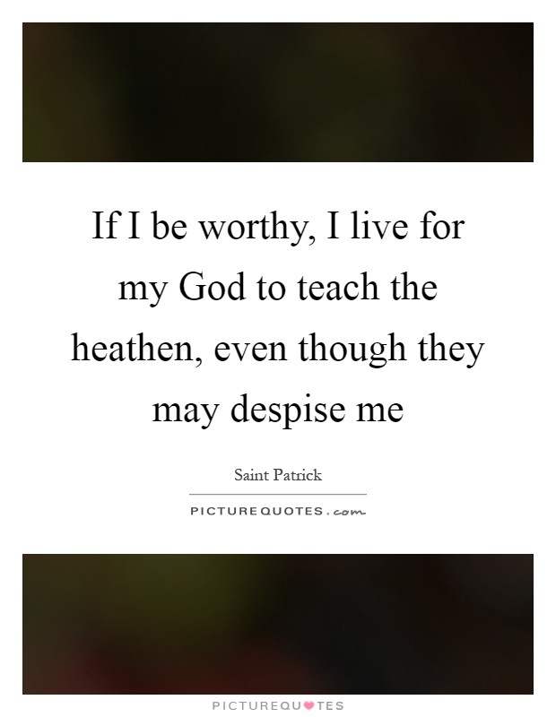 If I be worthy, I live for my God to teach the heathen, even though they may despise me Picture Quote #1