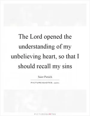 The Lord opened the understanding of my unbelieving heart, so that I should recall my sins Picture Quote #1