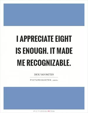 I appreciate Eight is Enough. It made me recognizable Picture Quote #1