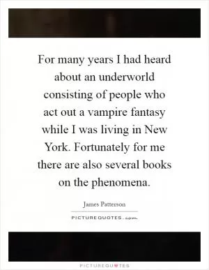 For many years I had heard about an underworld consisting of people who act out a vampire fantasy while I was living in New York. Fortunately for me there are also several books on the phenomena Picture Quote #1