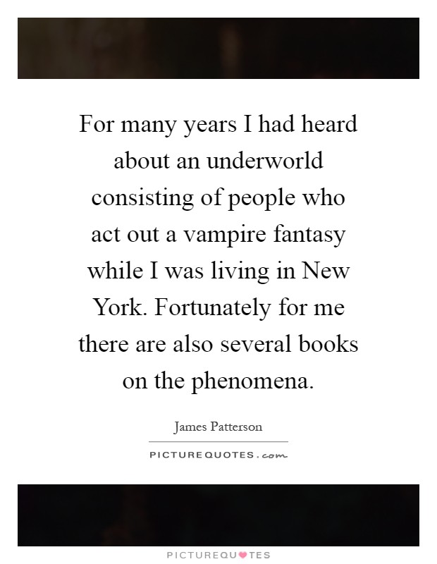 For many years I had heard about an underworld consisting of people who act out a vampire fantasy while I was living in New York. Fortunately for me there are also several books on the phenomena Picture Quote #1