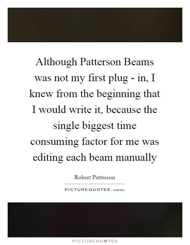 Although Patterson Beams was not my first plug - in, I knew from the beginning that I would write it, because the single biggest time consuming factor for me was editing each beam manually Picture Quote #1