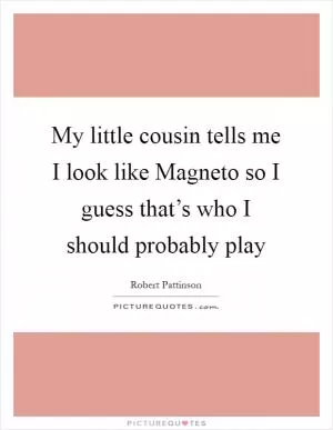 My little cousin tells me I look like Magneto so I guess that’s who I should probably play Picture Quote #1