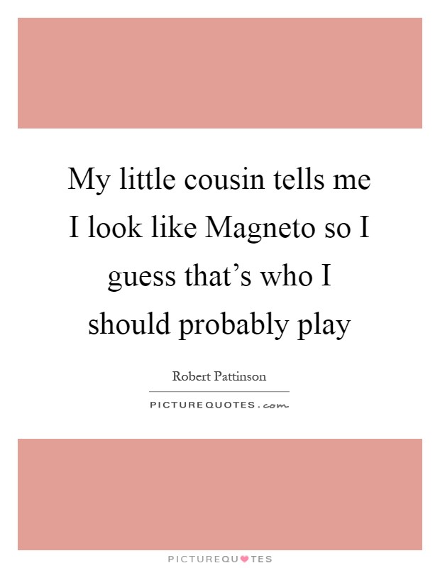 My little cousin tells me I look like Magneto so I guess that's who I should probably play Picture Quote #1