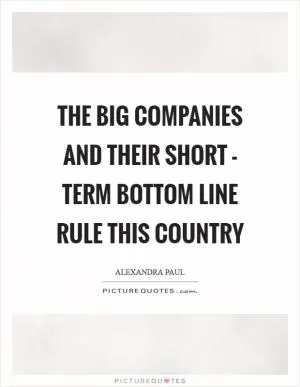 The big companies and their short - term bottom line rule this country Picture Quote #1