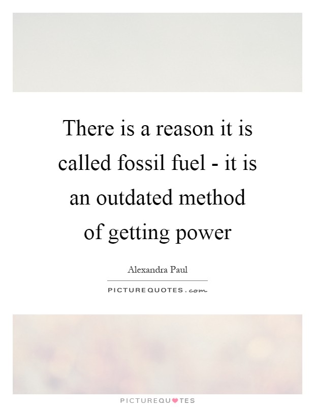 There is a reason it is called fossil fuel - it is an outdated... | Picture  Quotes