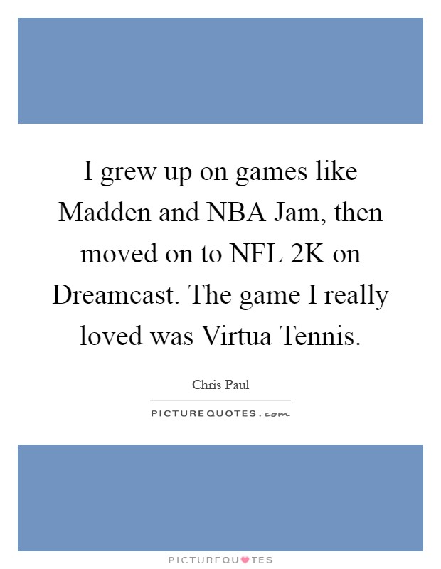 I grew up on games like Madden and NBA Jam, then moved on to NFL 2K on Dreamcast. The game I really loved was Virtua Tennis Picture Quote #1