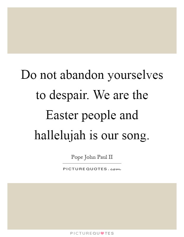 Do not abandon yourselves to despair. We are the Easter people and hallelujah is our song Picture Quote #1
