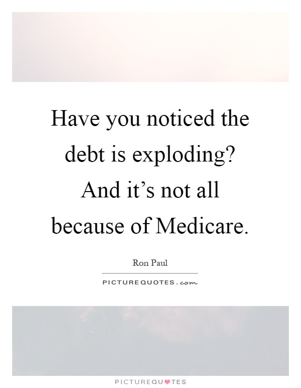 Have you noticed the debt is exploding? And it's not all because of Medicare Picture Quote #1