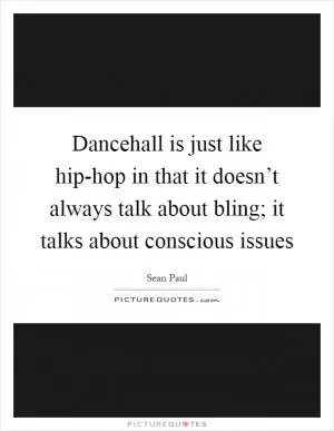 Dancehall is just like hip-hop in that it doesn’t always talk about bling; it talks about conscious issues Picture Quote #1