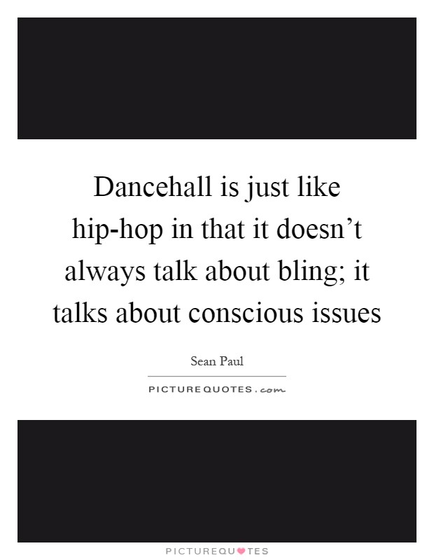 Dancehall is just like hip-hop in that it doesn't always talk about bling; it talks about conscious issues Picture Quote #1