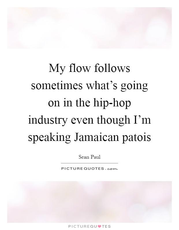My flow follows sometimes what's going on in the hip-hop industry even though I'm speaking Jamaican patois Picture Quote #1