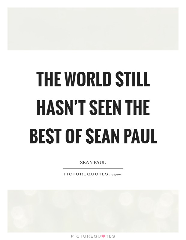The world still hasn't seen the best of Sean Paul Picture Quote #1