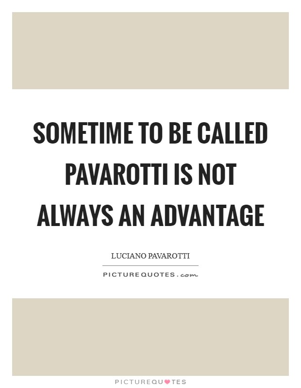 Sometime to be called Pavarotti is not always an advantage Picture Quote #1