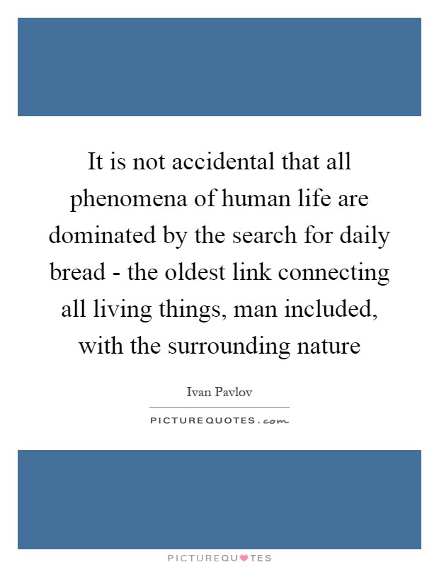 It is not accidental that all phenomena of human life are dominated by the search for daily bread - the oldest link connecting all living things, man included, with the surrounding nature Picture Quote #1