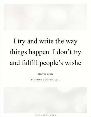 I try and write the way things happen. I don’t try and fulfill people’s wishe Picture Quote #1