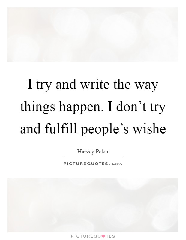 I try and write the way things happen. I don't try and fulfill people's wishe Picture Quote #1