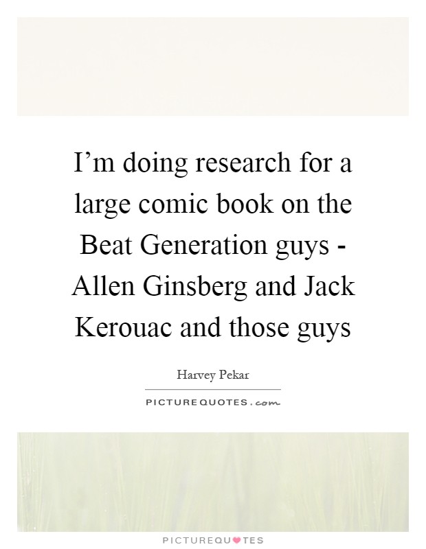 I'm doing research for a large comic book on the Beat Generation guys - Allen Ginsberg and Jack Kerouac and those guys Picture Quote #1