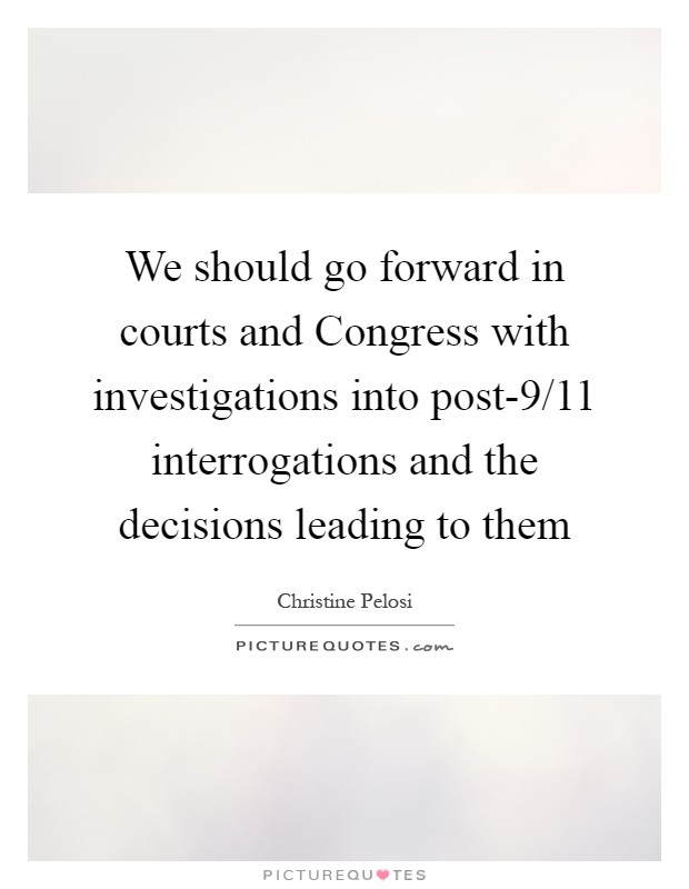We should go forward in courts and Congress with investigations into post-9/11 interrogations and the decisions leading to them Picture Quote #1