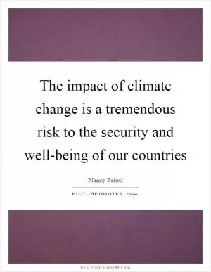The impact of climate change is a tremendous risk to the security and well-being of our countries Picture Quote #1