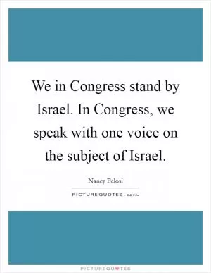 We in Congress stand by Israel. In Congress, we speak with one voice on the subject of Israel Picture Quote #1