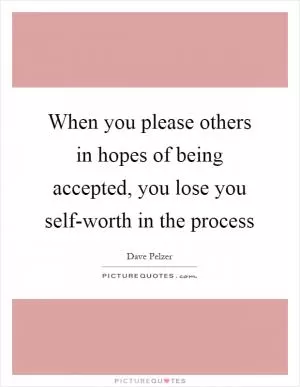 When you please others in hopes of being accepted, you lose you self-worth in the process Picture Quote #1