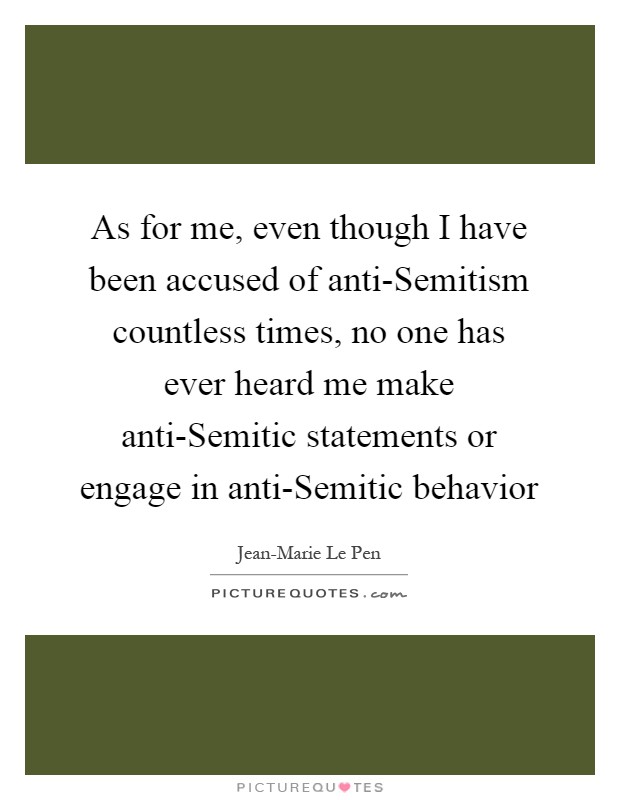 As for me, even though I have been accused of anti-Semitism countless times, no one has ever heard me make anti-Semitic statements or engage in anti-Semitic behavior Picture Quote #1