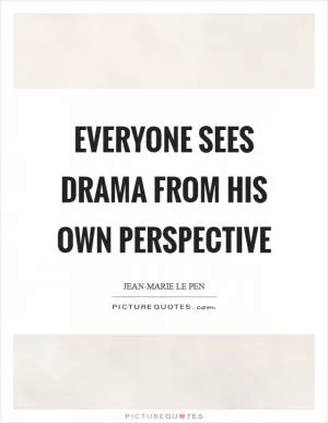 Everyone sees drama from his own perspective Picture Quote #1