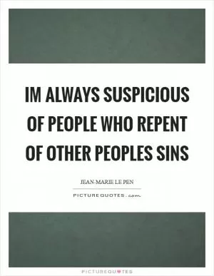 Im always suspicious of people who repent of other peoples sins Picture Quote #1