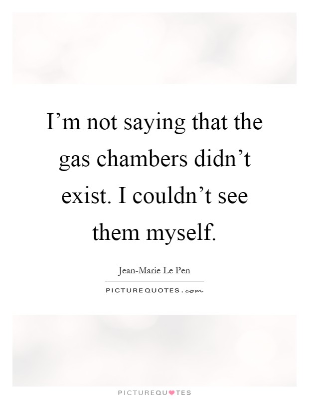 I'm not saying that the gas chambers didn't exist. I couldn't see them myself Picture Quote #1