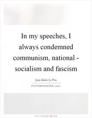 In my speeches, I always condemned communism, national - socialism and fascism Picture Quote #1
