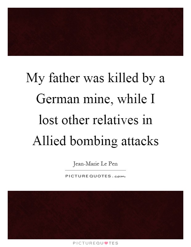 My father was killed by a German mine, while I lost other relatives in Allied bombing attacks Picture Quote #1
