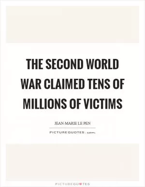 The second world war claimed tens of millions of victims Picture Quote #1