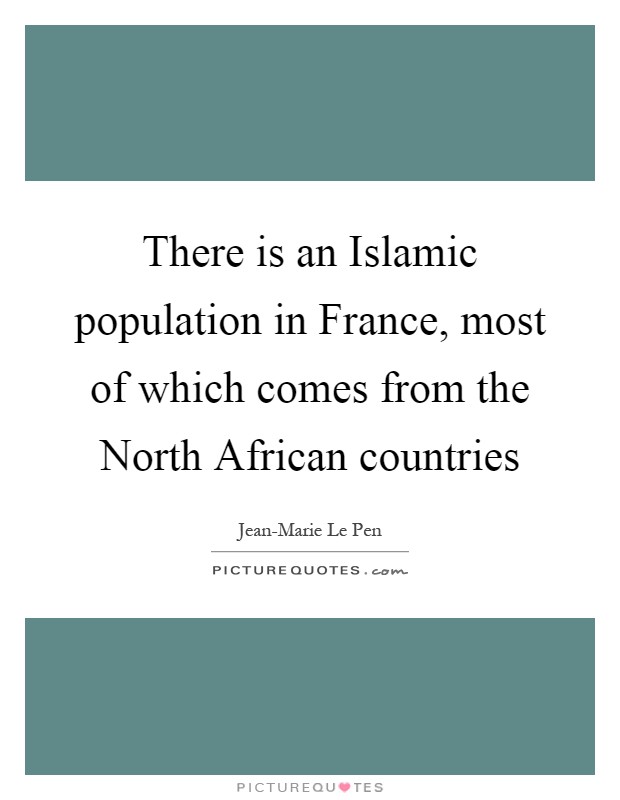 There is an Islamic population in France, most of which comes from the North African countries Picture Quote #1