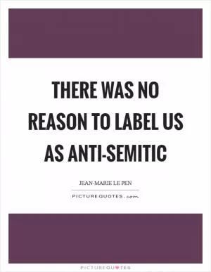There was no reason to label us as anti-Semitic Picture Quote #1