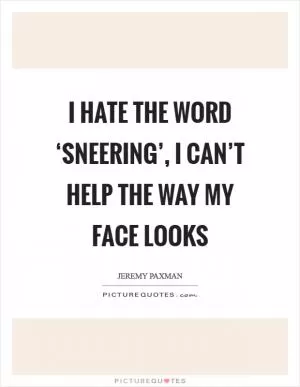 I hate the word ‘sneering’, I can’t help the way my face looks Picture Quote #1