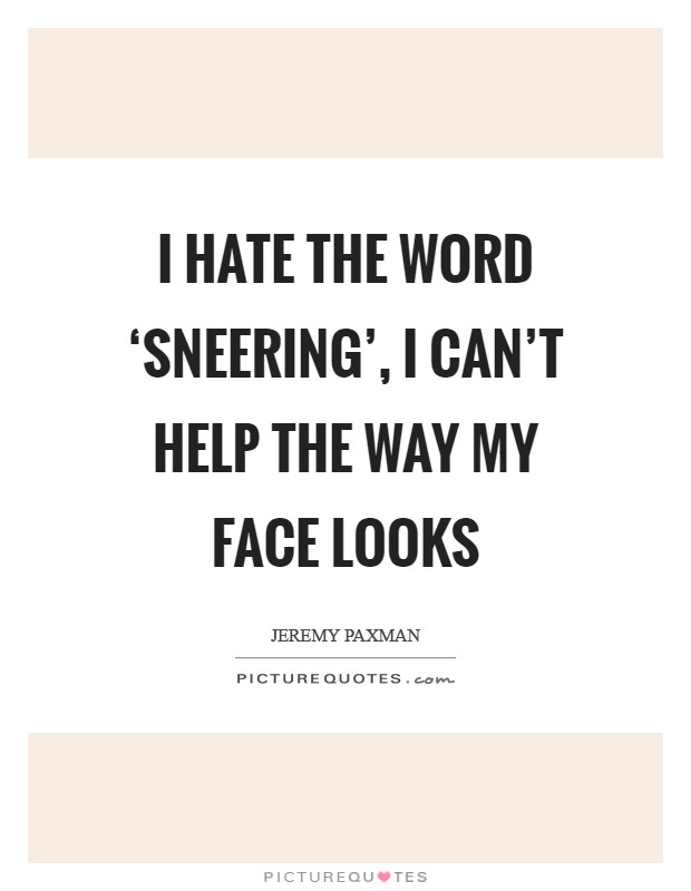 I hate the word ‘sneering', I can't help the way my face looks Picture Quote #1