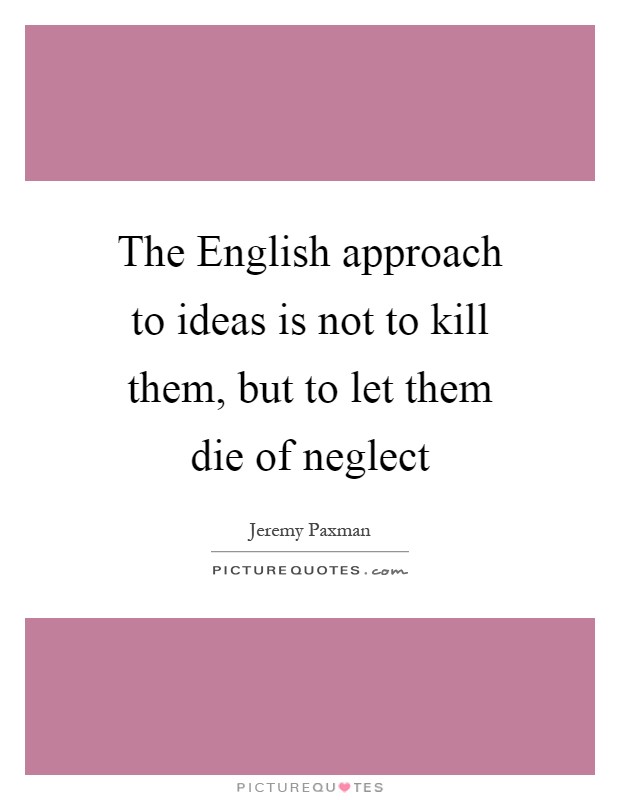 The English approach to ideas is not to kill them, but to let them die of neglect Picture Quote #1