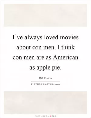 I’ve always loved movies about con men. I think con men are as American as apple pie Picture Quote #1