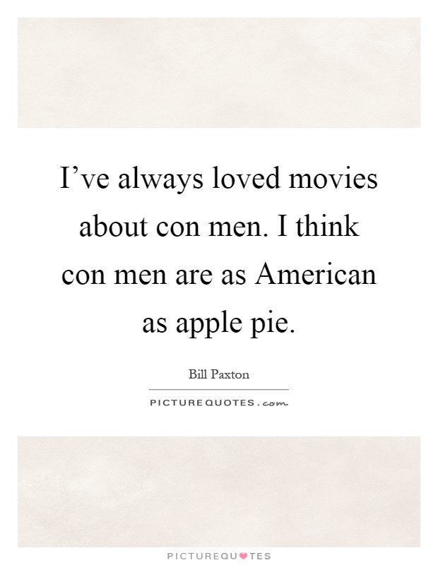I've always loved movies about con men. I think con men are as American as apple pie Picture Quote #1