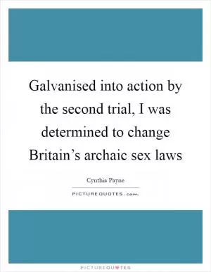 Galvanised into action by the second trial, I was determined to change Britain’s archaic sex laws Picture Quote #1