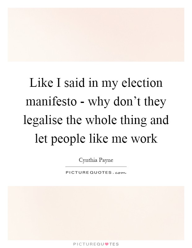 Like I said in my election manifesto - why don't they legalise the whole thing and let people like me work Picture Quote #1